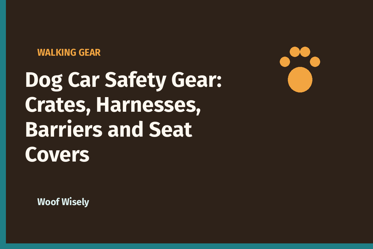 Dog Car Safety Gear: Crates, Harnesses, Barriers and Seat Covers